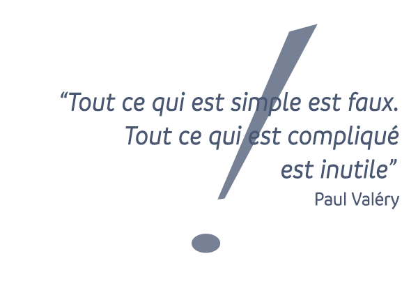 Tout ce qui est simple est faux. Tout ce qui est compliqué est inutile. Paul Valéry