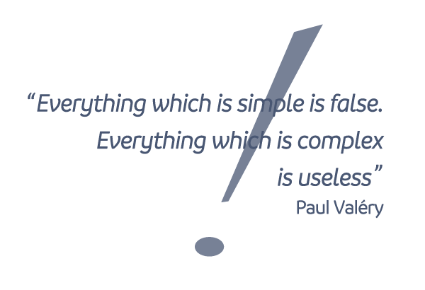 "Everything which is simple is false. Everything which is complex is useless" Paul Valéry